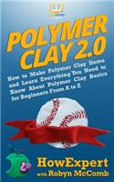 Polymer Clay 2.0: How to Make Polymer Clay Items and Learn Everything You Need to Know About Polymer Clay Basics for Beginners From A to Z