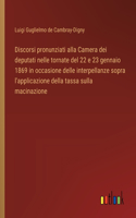 Discorsi pronunziati alla Camera dei deputati nelle tornate del 22 e 23 gennaio 1869 in occasione delle interpellanze sopra l'applicazione della tassa sulla macinazione