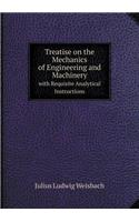 Treatise on the Mechanics of Engineering and Machinery with Requisite Analytical Instructions