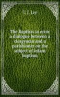 THE BAPTISTS IN ERROR A DIALOGUE BETWEE
