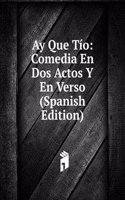Ay Que Tio: Comedia En Dos Actos Y En Verso (Spanish Edition)