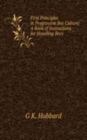 First Principles in Progressive Bee Culture: A Book of Instructions for Handling Bees .