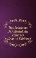 Tres Relaciones De Antiguedades Peruanas (Spanish Edition)