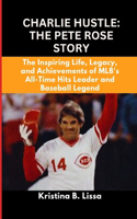 Charlie Hustle: The Pete Rose Story: The Inspiring Life, Legacy, and Achievements of MLB's All-Time Hits Leader and Baseball Legend