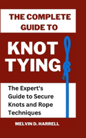 Complete Guide to Knot Tying: The Expert's Guide to Secure Knots and Rope Techniques