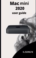 Mac mini 2020 user guide: Step by step quick instruction manual and user guide for M1 Mac mini for beginners, newbies and seniors.