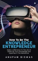 How To Be The Knowledge Entrepreneur: Make A Difference To The Life Of Others By Your Knowledge And Expertise In The Metaverse