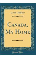 Canada, My Home (Classic Reprint)