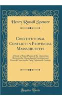 Constitutional Conflict in Provincial Massachusetts: A Study of Some Phases of the Opposition Between the Massachusetts Governor and General Court in the Early Eighteenth Century (Classic Reprint)