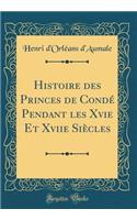 Histoire des Princes de Condé Pendant les Xvie Et Xviie Siècles (Classic Reprint)