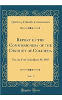 Report of the Commissioners of the District of Columbia, Vol. 1: For the Year Ended June 30, 1901 (Classic Reprint): For the Year Ended June 30, 1901 (Classic Reprint)