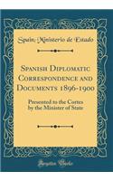 Spanish Diplomatic Correspondence and Documents 1896-1900: Presented to the Cortes by the Minister of State (Classic Reprint)