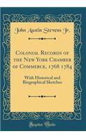 Colonial Records of the New York Chamber of Commerce, 1768 1784: With Historical and Biographical Sketches (Classic Reprint): With Historical and Biographical Sketches (Classic Reprint)