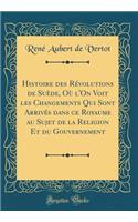 Histoire des Révolutions de Suède, Où l'On Voit les Changements Qui Sont Arrivés dans ce Royaume au Sujet de la Religion Et du Gouvernement (Classic Reprint)