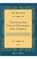 The Good Old Days of Honorable John Company, Vol. 1: Being Curious Reminiscences Illustrating Manners and Customs of the British in India During the Rule of the East India Company from 1600 to 1858 (Classic Reprint)