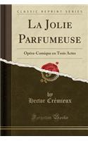 La Jolie Parfumeuse: Opï¿½ra-Comique En Trois Actes (Classic Reprint): Opï¿½ra-Comique En Trois Actes (Classic Reprint)