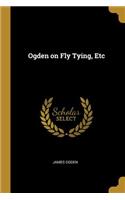 Ogden on Fly Tying, Etc