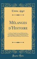 Mélanges d'Histoire: Six Mois au Temple Avec Louis XVII; Après Iéna, Correspondances Privées de la Famille Royale de Prusse; Francs Et Bulgares au Début du Treizième Siècle; Le Quatre Filles de Raymond-Béranger Comte de Provence (Classic Reprint)