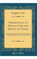 Observations on Mining Laws and Mining in Canada: With Suggestion for the Better Development of the Mineral Resources of the Dominion (Classic Reprint)