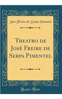 Theatro de José Freire de Serpa Pimentel (Classic Reprint)