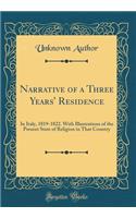 Narrative of a Three Years' Residence: In Italy, 1819-1822. with Illustrations of the Present State of Religion in That Country (Classic Reprint): In Italy, 1819-1822. with Illustrations of the Present State of Religion in That Country (Classic Reprint)