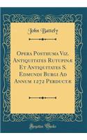 Opera Posthuma Viz. Antiquitates Rutupinï¿½ Et Antiquitates S. Edmundi Burgi Ad Annum 1272 Perductï¿½ (Classic Reprint)