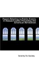 Papers Relating to Public Events in Massachusetts Preceding the American Revolution