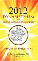 2012 Dynamethism Our Cellular, Vascular Universe Revealed: Theory of Everything