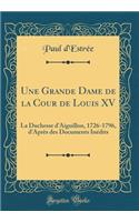Une Grande Dame de la Cour de Louis XV: La Duchesse d'Aiguillon, 1726-1796, d'AprÃ¨s Des Documents InÃ©dits (Classic Reprint)