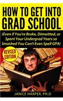 How To Get Into Grad School: Even if You're Broke, Dimwitted, or Spent Your Undergrad Years so Smashed You Can't Even Spell GPA