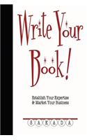 Write Your Book!: Establish Your Expertise & Market Your Business
