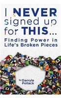 I Never Signed Up for This...: Finding Power in Life's Broken Pieces