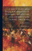 Camp, Court and Siege; a Narrative of Personal Adventure and Observation During two Wars: 1861-1865; 1870-1871