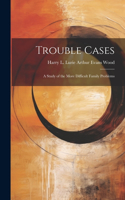 Trouble Cases