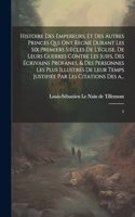 Histoire des empereurs, et des autres princes qui ont regné durant les six premiers siècles de l'église, de leurs guerres contre les Juifs, des écrivains profanes, & des personnes les plus illustrés de leur temps Justifiée par les citations des a..
