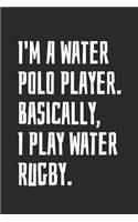 I'm A Water Polo Player. Basically, I Play Water Rugby: Blank Lined Notebook