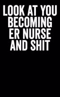 Look At You Becoming ER Nurse And Shit: Blank Lined Notebook Journal For Nurses