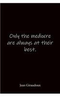 Only the mediocre are always at their best. Jean Giraudoux