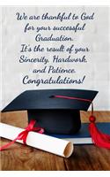 We are thankful to God for your successful Graduation. It's the result of your sincerity, hardwork and patience. Congratulations