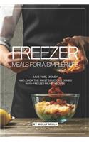 Freezer Meals for a Simpler Life: Save Time, Money and Cook the Most Delicious Dishes with Freezer Meals Recipes