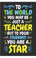 To The World You May Be Just a Teacher But To Your Students You Are A Star