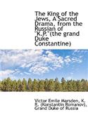 The King of the Jews, a Sacred Drama, from the Russian of K.P.(the Grand Duke Constantine)