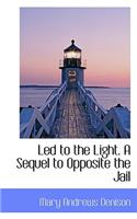Led to the Light. a Sequel to Opposite the Jail