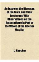 An Essay on the Diseases of the Jaws, and Their Treatment; With Observations on the Amputation of a Part or the Whole of the Inferior Maxilla;