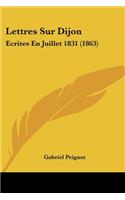 Lettres Sur Dijon: Ecrites En Juillet 1831 (1863)(French)