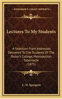 Lectures To My Students: A Selection From Addresses Delivered To The Students Of The Pastor's College, Metropolitan Tabernacle (1875)