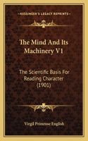 Mind and Its Machinery V1: The Scientific Basis for Reading Character (1901)