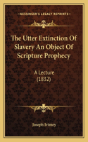 Utter Extinction Of Slavery An Object Of Scripture Prophecy: A Lecture (1832)