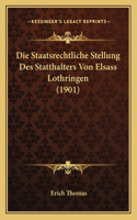 Staatsrechtliche Stellung Des Statthalters Von Elsass Lothringen (1901)