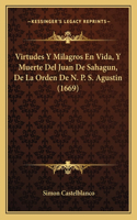 Virtudes Y Milagros En Vida, Y Muerte Del Juan De Sahagun, De La Orden De N. P. S. Agustin (1669)